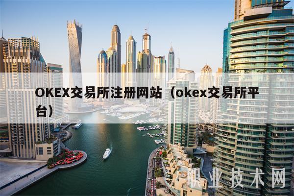 OKEX交易所注册网站（okex交易所平台）