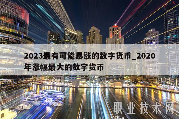 2023最有可能暴涨的数字货币_2020年涨幅最大的数字货币