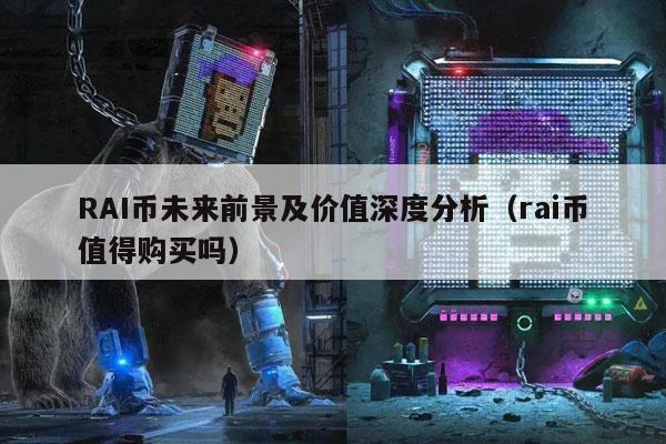 RAI币未来前景及价值深度分析（rai币值得购买吗）