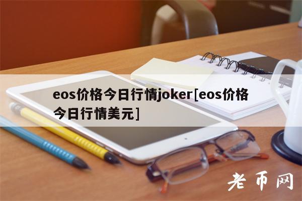 eos价格今日行情joker[eos价格今日行情美元]