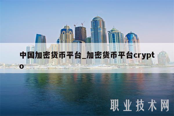 中国加密货币平台_加密货币平台crypto