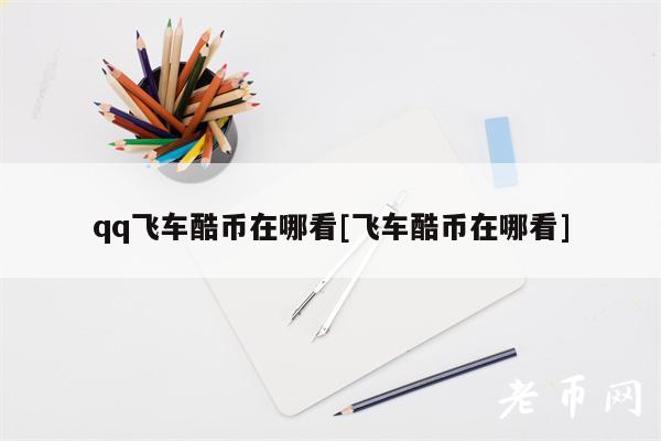 qq飞车酷币在哪看[飞车酷币在哪看]