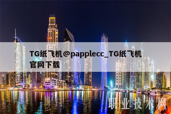 TG纸飞机@papplecc_TG纸飞机官网下载