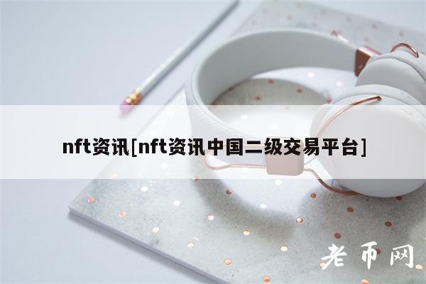 nft资讯[nft资讯中国二级交易平台]