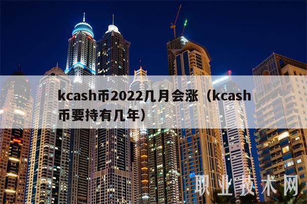kcash币2022几月会涨(kcash币要持有几年)插图 kcash币2022几月会涨(kcash币要持有几年)