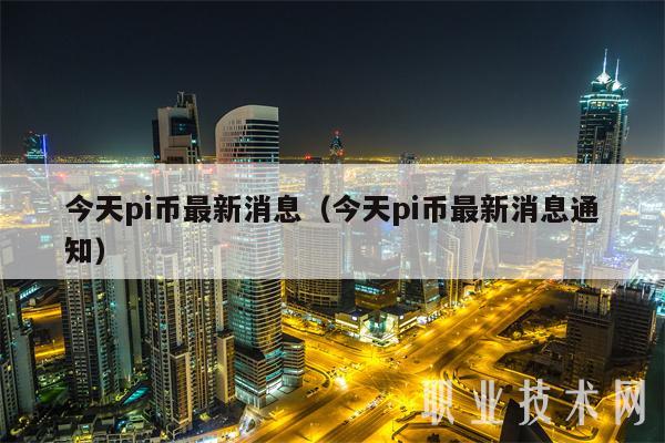 今天pi币最新消息（今天pi币最新消息通知）