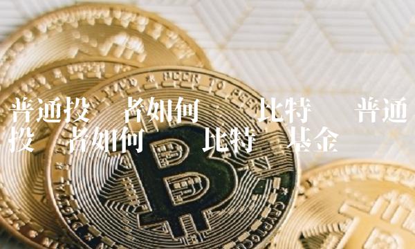 普通投资者如何购买比特币基金