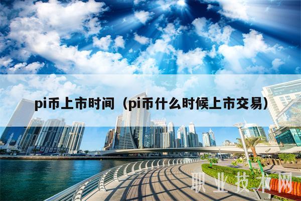 pi币上市时间（pi币什么时候上市交易）