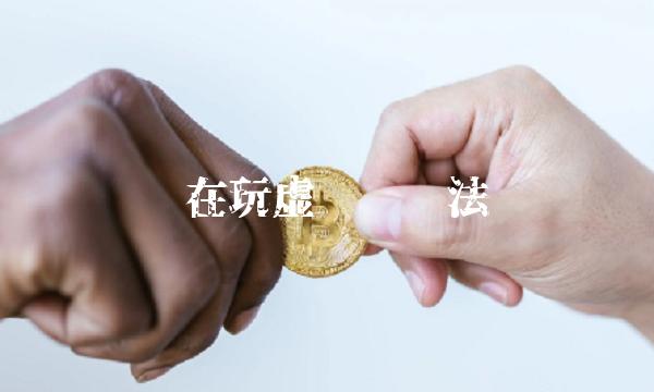 现在玩虚拟币违法吗