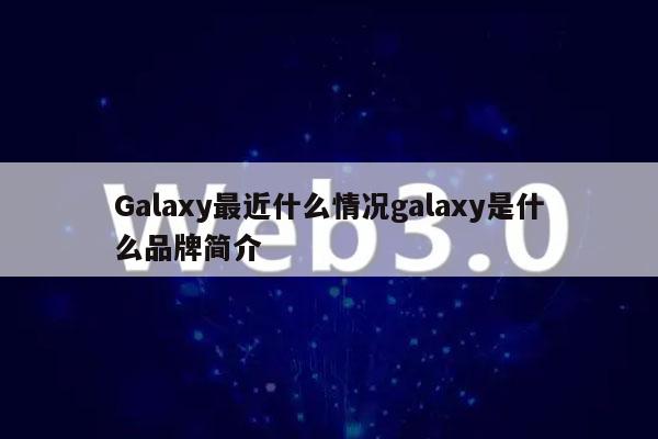 Galaxy最近什么情况galaxy是什么品牌简介