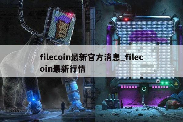 filecoin最新官方消息_filecoin最新行情
