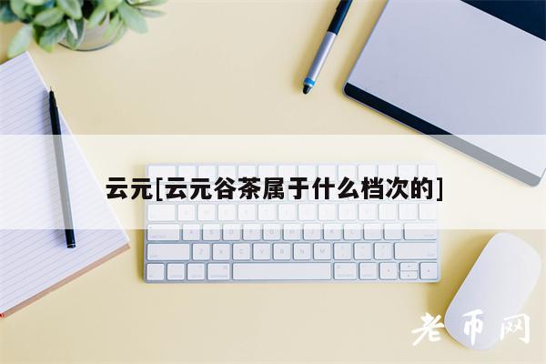 云元[云元谷茶属于什么档次的]