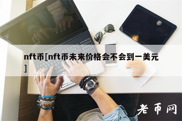nft币[nft币未来价格会不会到一美元]