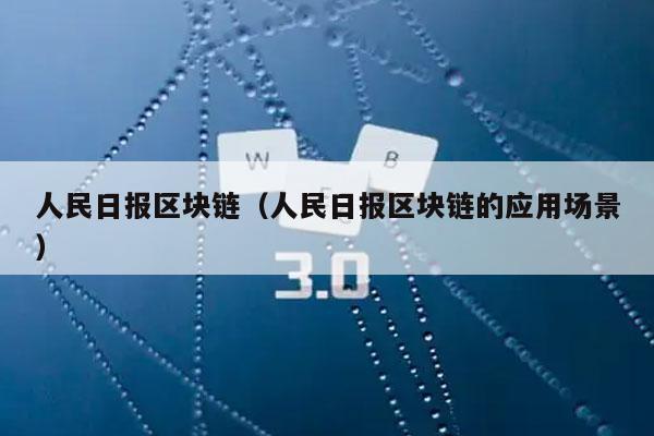 人民日报区块链（人民日报区块链的应用场景）