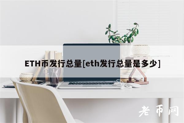 ETH币发行总量[eth发行总量是多少]