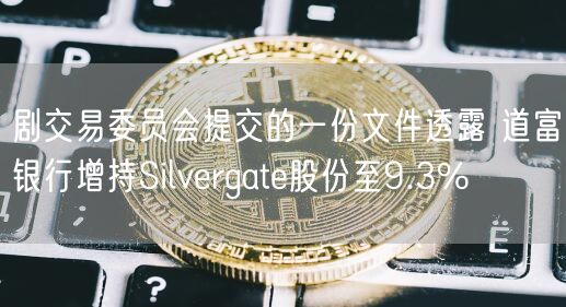 剧交易委员会提交的一份文件透露 道富银行增持Silvergate股份至9.3%