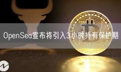 OpenSea宣布将引入3小时持有保护期