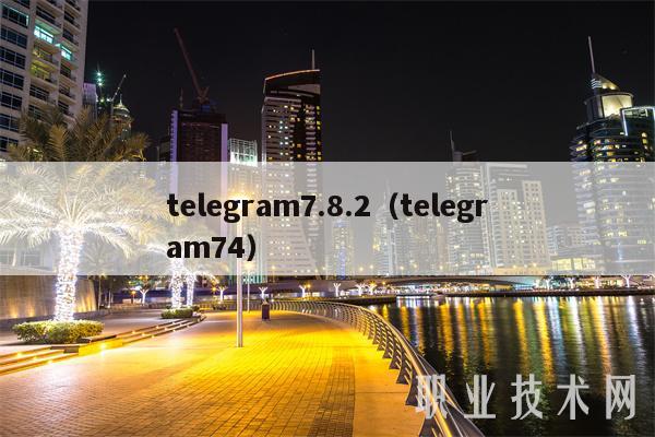 telegram7.8.2（telegram74）