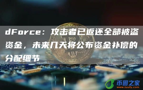 dForce:攻击者已返还全部被盗资金,未来几天将公布资金补偿的分配细节
