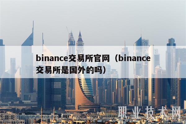 binance交易所官网（binance交易所是国外的吗）