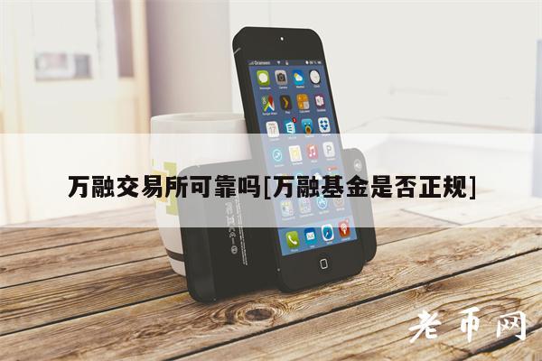万融交易所可靠吗[万融基金是否正规]