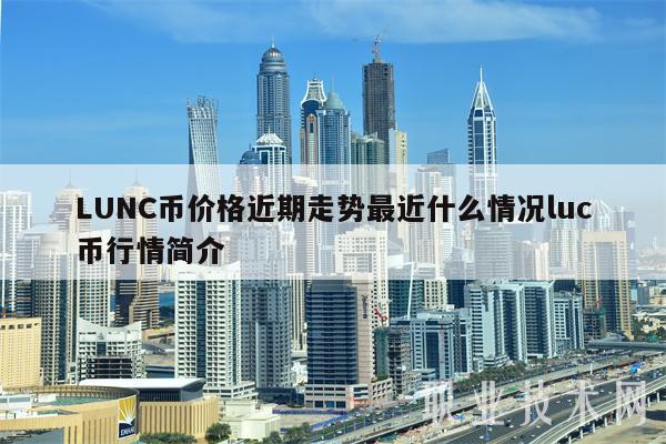 LUNC币价格近期走势最近什么情况luc币行情简介