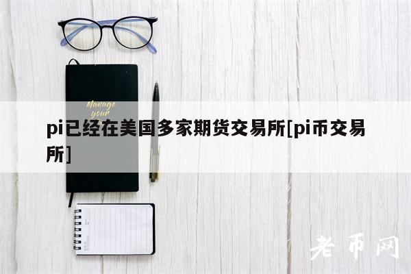 pi已经在美国多家期货交易所[pi币交易所]