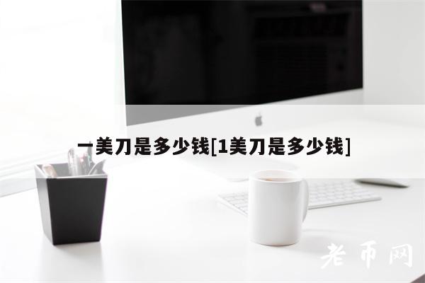 一美刀是多少钱[1美刀是多少钱]