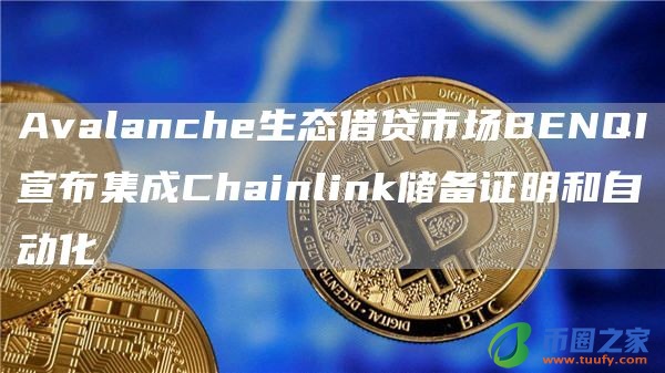 Avalanche生态借贷市场BENQI宣布集成Chainlink储备证明和自动化
