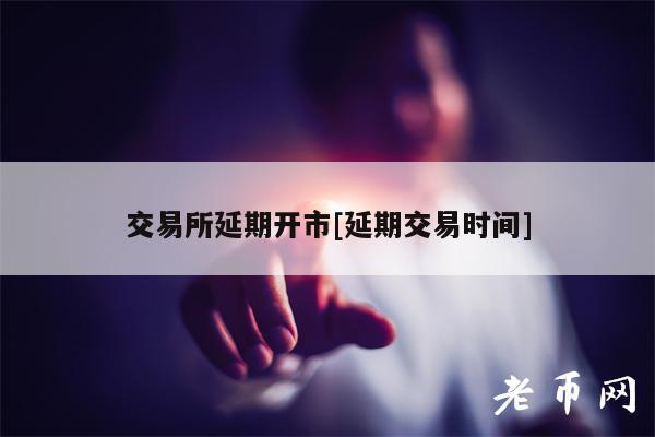 交易所延期开市[延期交易时间]