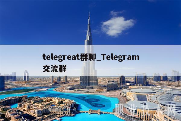 telegreat群聊_Telegram交流群插图 telegreat群聊_Telegram交流群