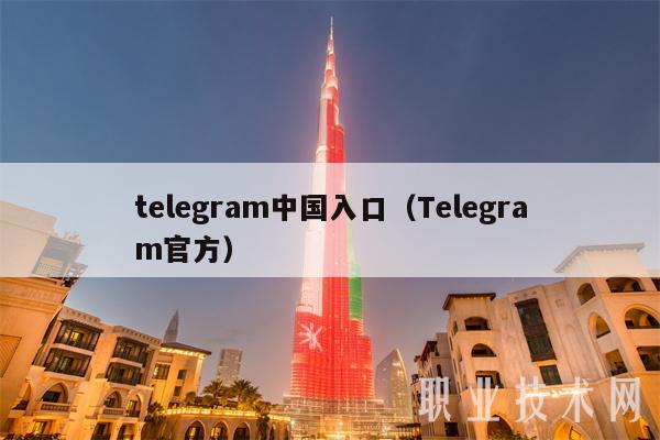 telegram中国入口（Telegram官方）
