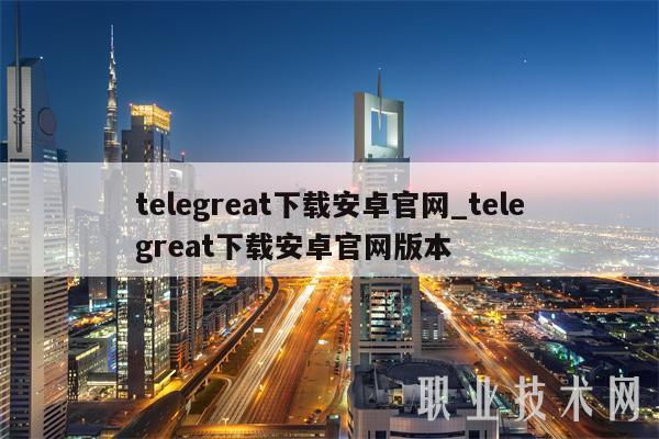 telegreat下载安卓官网_telegreat下载安卓官网版本