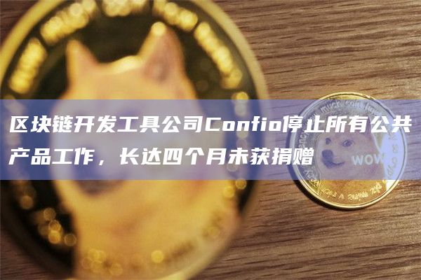 区块链开发工具公司Confio停止所有公共产品工作，长达四个月未获捐赠