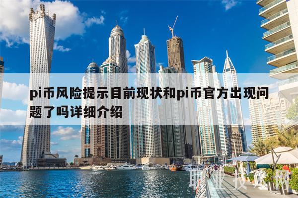 pi币风险提示目前现状和pi币官方出现问题了吗详细介绍