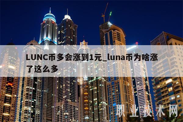 LUNC币多会涨到1元_luna币为啥涨了这么多