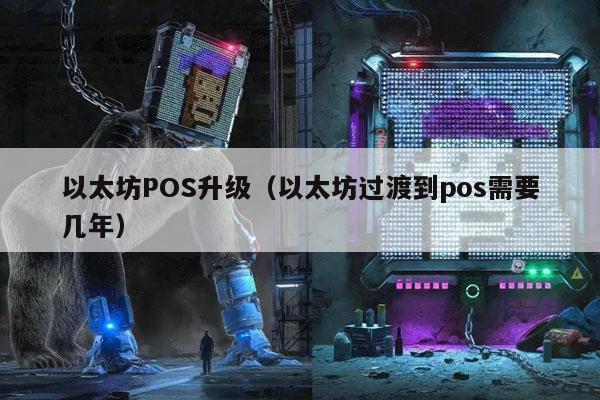 以太坊POS升级（以太坊过渡到pos需要几年）