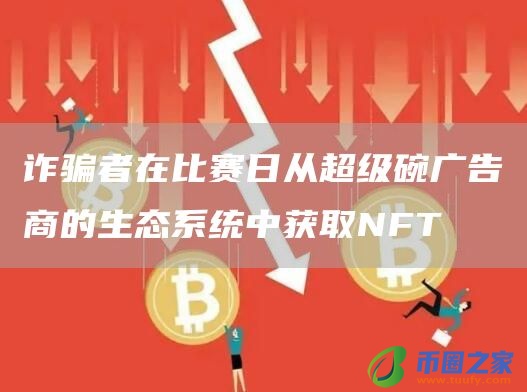 诈骗者在比赛日从超级碗广告商的生态系统中获取NFT