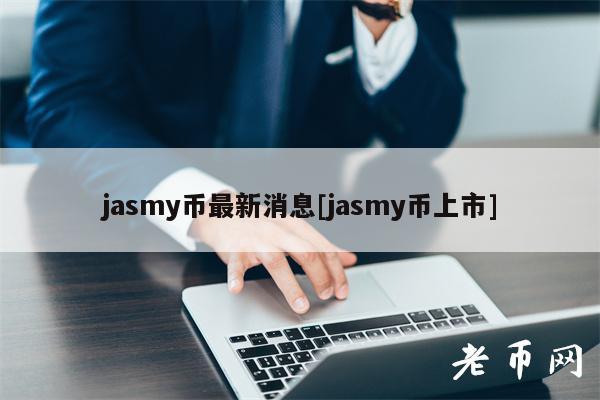 jasmy币最新消息[jasmy币上市]