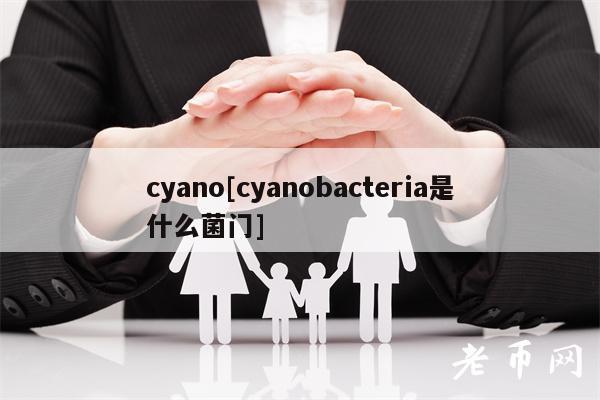 cyano[cyanobacteria是什么菌门]