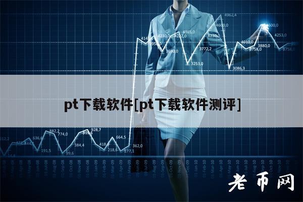 pt下载软件[pt下载软件测评]