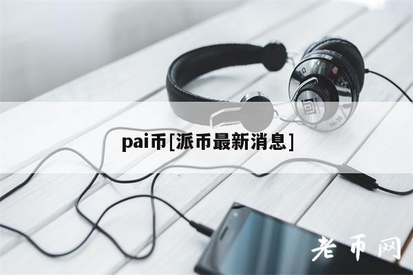 pai币[派币最新消息]