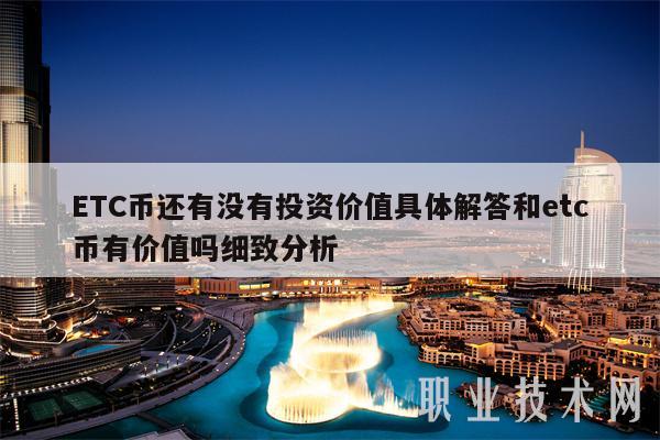 ETC币还有没有投资价值具体解答和etc币有价值吗细致分析