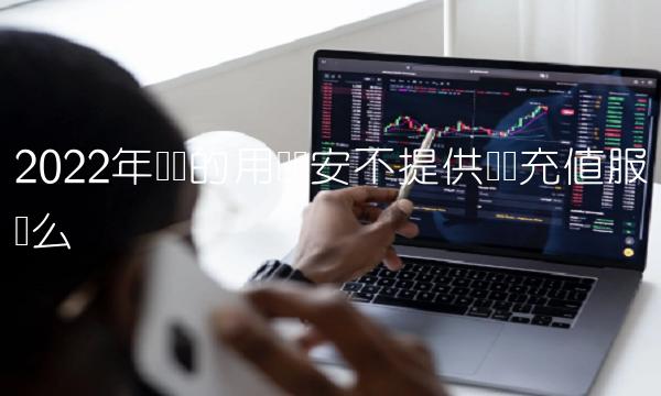 2022年认证的用户币安不提供购买充值服务么