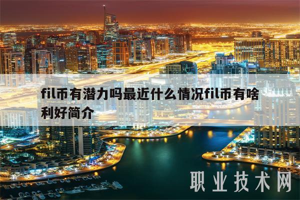 fil币有潜力吗最近什么情况fil币有啥利好简介