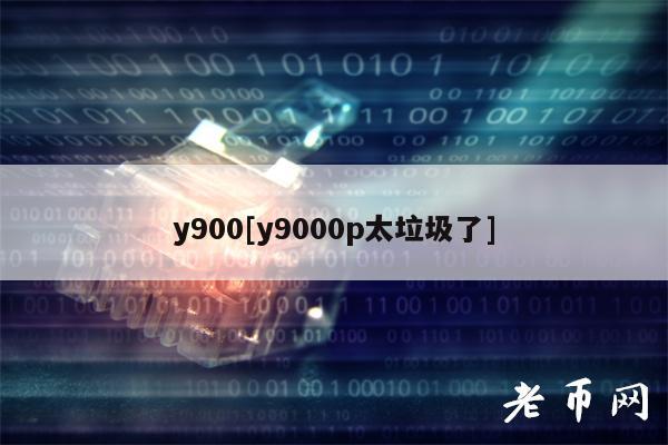 y900[y9000p太垃圾了]