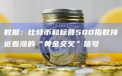 数据：比特币和标普500指数接近看涨的“黄金交叉”信号