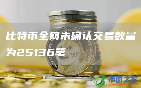 比特币全网未确认交易数量为25136笔
