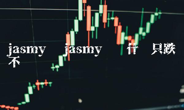 jasmy币为什么只跌不涨