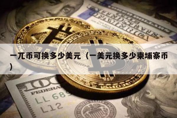 一兀币可换多少美元(一美元换多少柬埔寨币)插图 一兀币可换多少美元(一美元换多少柬埔寨币)